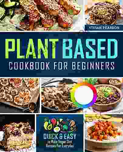 Plant Based Cookbook For Beginners: Quick Easy To Make Vegan Diet Recipes For Everyday With Full Color Pictures