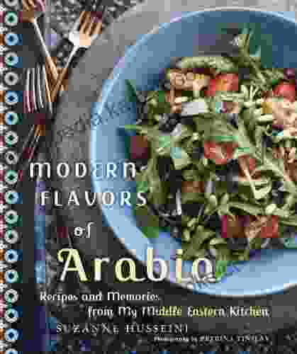 Modern Flavors Of Arabia: Recipes And Memories From My Middle Eastern Kitchen: A Cookbook