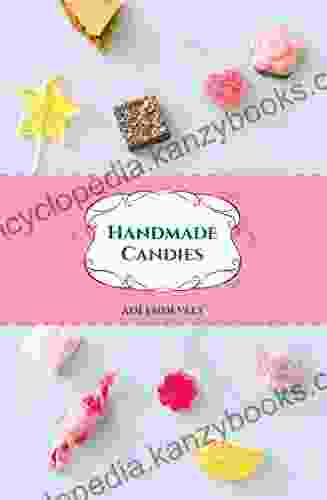 Handmade Candies: Recipes For Homemade Desserts Such As: Marshmallow Fudge Nougat Marzipan And Taffies Put Together In One Yummy Cookbook (Handmade Desserts Collection 2)