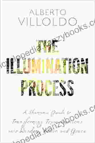 The Illumination Process: A Shamanic Guide to Transforming Toxic Emotions into Wisdom Power and Grace