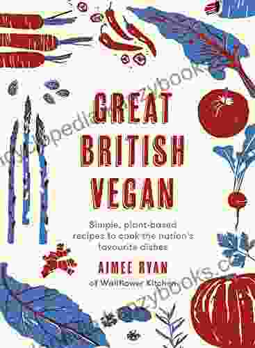 Great British Vegan: Simple Plant Based Recipes To Cook The Nation S Favourite Dishes