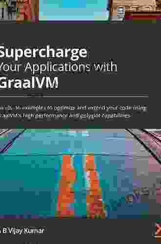 Supercharge Your Applications With GraalVM: Hands On Examples To Optimize And Extend Your Code Using GraalVM S High Performance And Polyglot Capabilities