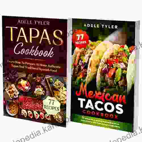 Tacos And Tapas Cookbook: 2 In 1: A Taste Of Mexican And Spanish Cuisine With Over 150 Recipes For Amazing Traditional Dishes