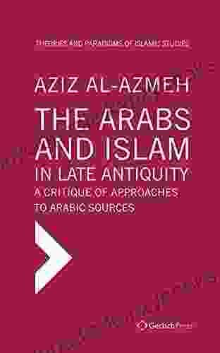 The Arabs And Islam In Late Antiquity: A Critique Of Approaches To Arabic Sources (Theories And Paradigms Of Islamic Studies 1)