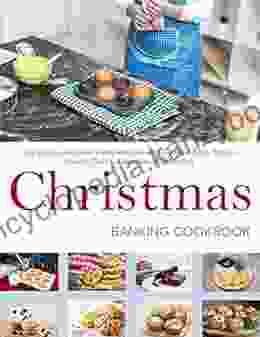 Christmas Baking Cookbook : The Baking For Every Kitchen With Cookies Bars Snacks Breads Cakes Cupcakes And Muffins