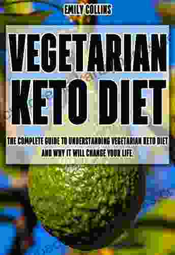 Vegetarian Keto Diet: The Complete Guide To Understanding Vegetarian Keto Diet And Why It Will Change Your Life