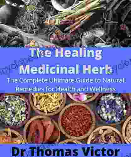 THE HEALING MEDICINAL HERB: The Complete Ultimate Guide To Natural Remedies For Health And Wellness