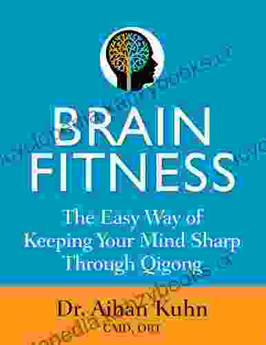 Brain Fitness: The Easy Way Of Keeping Your Mind Sharp Through Qigong