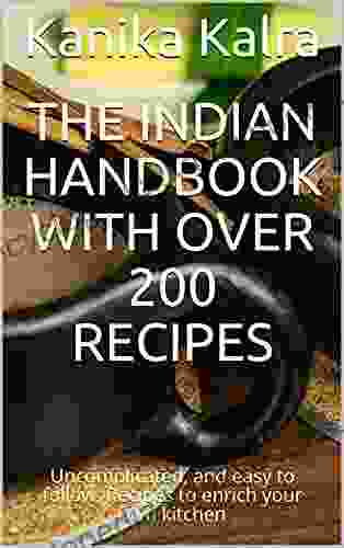 The Indian Handbook With Over 200 Recipes: Uncomplicated And Easy To Follow Recipes To Enrich Your Own Kitchen