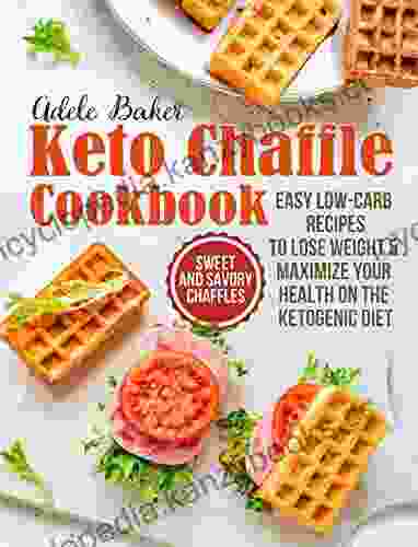 The Keto Chaffle Cookbook: Sweet And Savory Chaffles Easy Low Carb Recipes To Lose Weight Maximize Your Health On The Ketogenic Diet