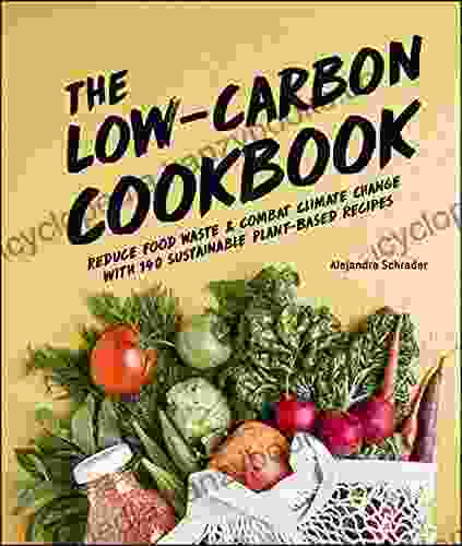 The Low Carbon Cookbook Action Plan: Reduce Food Waste And Combat Climate Change With 140 Sustainable Plant Based Recipes