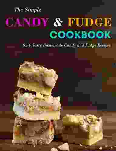 The Simple Candy Fudge Cookbook: 95+ Tasty Homemade Candy And Fudge Recipes