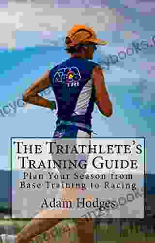 The Triathlete S Training Guide: Plan Your Season From Base Training To Racing