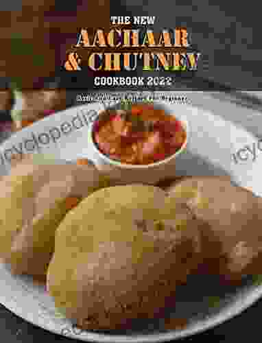 The New Aachaar Chutney Cookbook 2024: Basic And Easy Recipes For Beginners