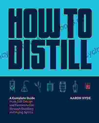 How To Distill: A Complete Guide From Still Design And Fermentation Through Distilling And Aging Spirits