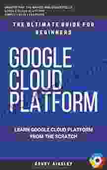 Google Cloud: GCP: Google Cloud Platform: Learn Google Cloud Platform From The Scratch: The Ultimate Guide For Beginners