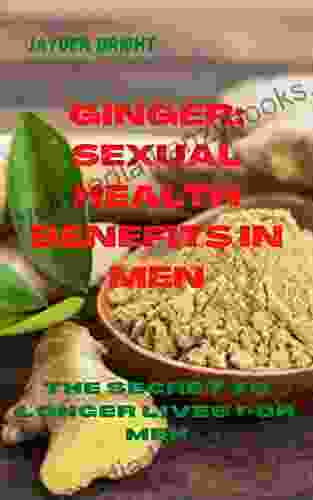 GINGER: SEXUAL HEALTH BENEFITS IN MEN: THE SECRET TO LONGER LIVES FOR MEN