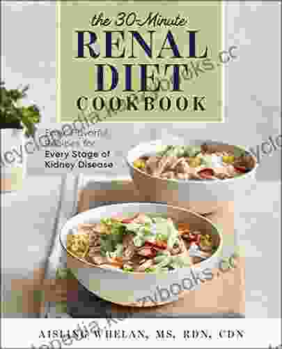 30 Minute Renal Diet Cookbook: Easy Flavorful Recipes For Every Stage Of Kidney Disease