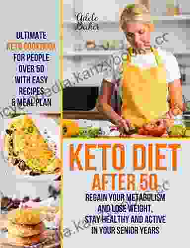 Keto Diet After 50: Ultimate Keto Cookbook For People Over 50 With Easy Recipes Meal Plan Regain Your Metabolism And Lose Weight Stay Healthy And Active In Your Senior Years