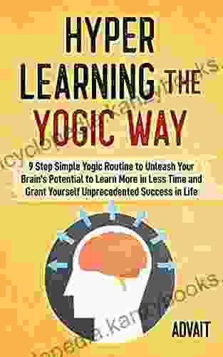 Hyper Learning The Yogic Way: 9 Step Simple Yogic Routine To Unleash Your Brain S Potential To Learn More In Less Time And Grant Yourself Unprecedented Success In Life (Yogic Brain Mastery 7)