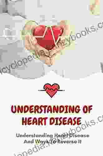 Understanding Of Heart Disease: Understanding Heart Disease And Ways To Reverse It: Road To Wellness