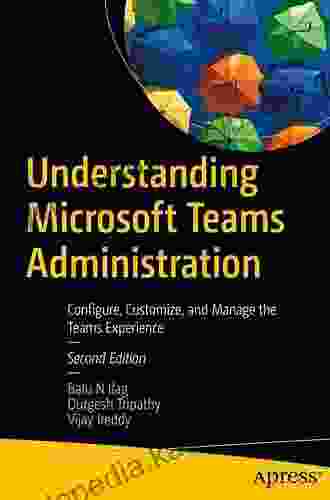 Understanding Microsoft Teams Administration: Configure Customize And Manage The Teams Experience