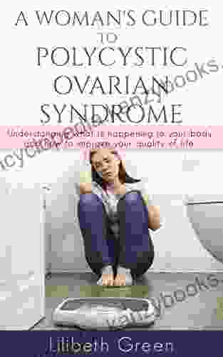 A Women S Guide To Polycystic Ovarian Syndrome: Understanding What Is Happening To Your Body And How To Improve Your Quality Of Life