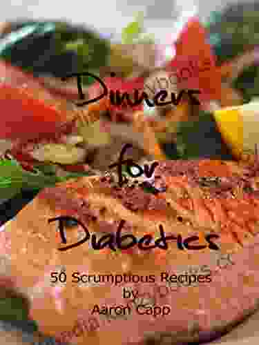 Dinners For Diabetics: 50 Scrumptious Recipes (Non Vegetarian Diabetic Recipes 3)