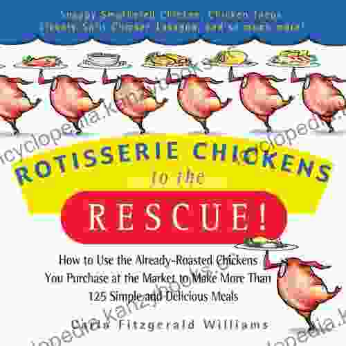 Rotisserie Chickens To The Rescue : How To Use The Already Roasted Chickens You Purchase At The Market To Make More Than 125 Simple And Delicious Meals