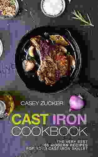 Cast Iron Cookbook: The Very Best 100 Modern Recipes For Your Cast Iron Skillet