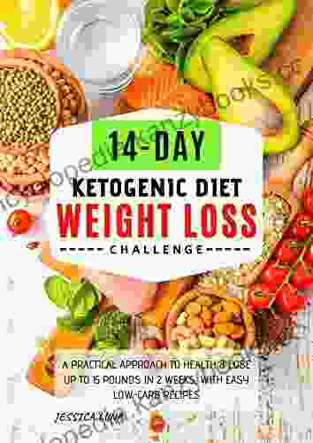 14 Day Ketogenic Diet Weight Loss Challenge: A Practical Approach to Health Lose Up to 15 Pounds In 2 Weeks with Easy Low Carb Recipes