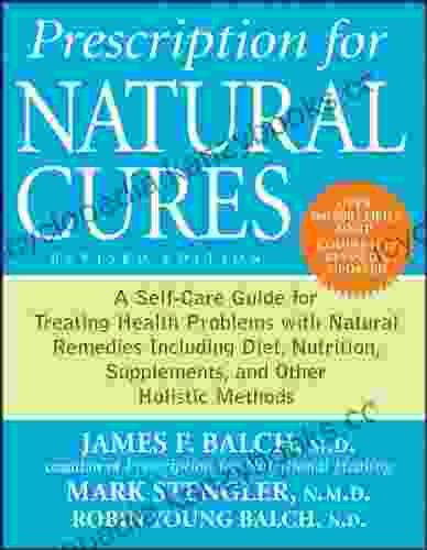 Prescription For Natural Cures: A Self Care Guide For Treating Health Problems With Natural Remedies Including Diet Nutrition Supplements And Other Holistic Methods