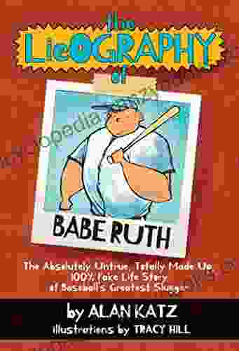 The Lieography Of Babe Ruth: The Absolutely Untrue Totally Made Up 100% Fake Life Story Of Baseball S Greatest Slugger