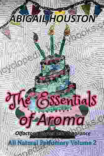 The Essentials Of Aroma: Olfactory Flavor And Fragrance (All Natural Perfumery 2)