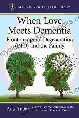 When Love Meets Dementia: Frontotemporal Degeneration (FTD) And The Family (McFarland Health Topics)