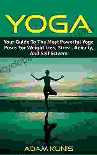 Yoga: Your Guide to the Most Powerful Yoga Poses for Weight Loss Stress Anxiety and Self Esteem (Yoga for Women Yoga for Beginners Yoga Poses Yoga Anatomy Chakras)